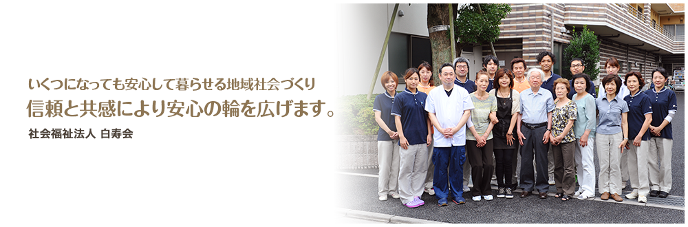 いくつになっても安心して暮らせる地域社会づくり信頼と共感により安心の輪を広げます。社会福祉法人白寿会